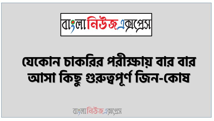 জিন-কোষ থেকে নিয়োগ পরিক্ষায় আসা প্রশ্ন সমাধান, নিয়োগ পরিক্ষার জন্য ১০০% কমন জিন-কোষ এক সাথে, যেকোন চাকরির পরীক্ষায় বার বার আসা কিছু গুরুত্বপূর্ণ জিন-কোষ, জিন-কোষ ব্যাংক বিসিএস সরকারি চাকরির জন্য কমন উপযোগী গুরুত্বপূর্ণ, নিয়োগ পরিক্ষা আসা গুরুত্বপূর্ণ জিন-কোষ এক সাথে