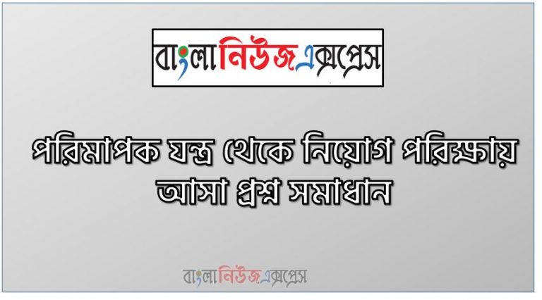 পরিমাপক যন্ত্র থেকে নিয়োগ পরিক্ষায় আসা প্রশ্ন সমাধান, নিয়োগ পরিক্ষার জন্য ১০০% কমন পরিমাপক যন্ত্র এক সাথে, যেকোন চাকরির পরীক্ষায় বার বার আসা কিছু গুরুত্বপূর্ণ পরিমাপক যন্ত্র, পরিমাপক যন্ত্র ব্যাংক বিসিএস সরকারি চাকরির জন্য কমন উপযোগী গুরুত্বপূর্ণ, নিয়োগ পরিক্ষা আসা গুরুত্বপূর্ণ পরিমাপক যন্ত্র এক সাথে