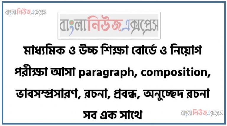 মাধ্যমিক ও উচ্চ শিক্ষা বোর্ডে ও নিয়োগ পরীক্ষা আসা paragraph, composition, ভাবসম্প্রসারণ, রচনা, প্রবন্ধ, অনুচ্ছেদ রচনা সব এক সাথে
