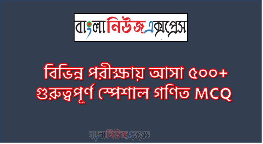 স্পেশাল গণিত MCQ থেকে নিয়োগ পরীক্ষায় আসা প্রশ্ন সমাধান, নিয়োগ পরিক্ষার জন্য ১০০% কমন স্পেশাল গণিত MCQ এক সাথে, যেকোন চাকরির পরীক্ষায় বার বার আসা কিছু গুরুত্বপূর্ণ স্পেশাল গণিত MCQ, স্পেশাল গণিত MCQ ব্যাংক বিসিএস সরকারি চাকরির জন্য কমন উপযোগী গুরুত্বপূর্ণ