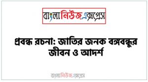 প্রবন্ধ রচনা: জাতির জনক বঙ্গবন্ধুর জীবন ও আদর্শ, রচনা: জাতির জনক বঙ্গবন্ধুর জীবন ও আদর্শ, জাতির জনক বঙ্গবন্ধুর জীবন ও আদর্শ রচনা SSC HSC, প্রবন্ধ ও রচনা: জাতির জনক বঙ্গবন্ধুর জীবন ও আদর্শ
