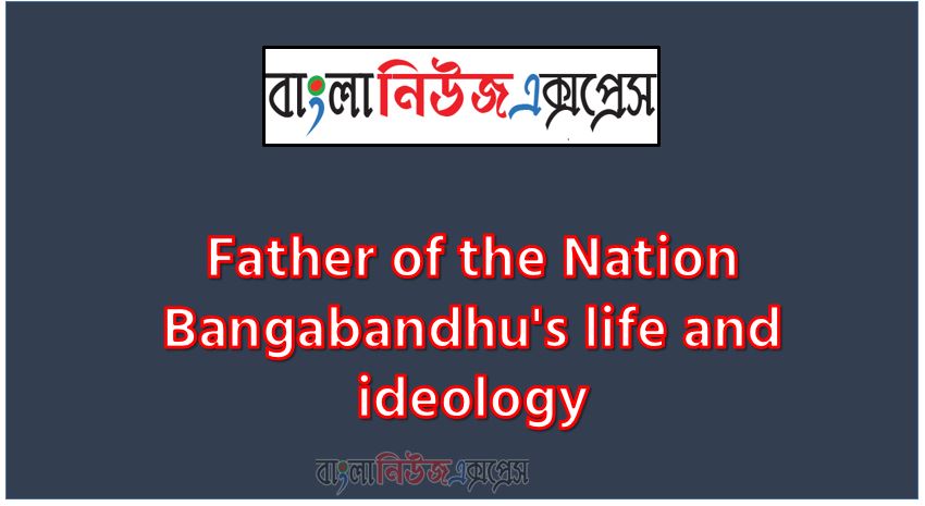 Write a paragraph on ‘Father of the Nation Bangabandhu's life and ideology’, Short Paragraph on Father of the Nation Bangabandhu's life and ideology, Write a composition on ‘Father of the Nation Bangabandhu's life and ideology’, Short composition on Father of the Nation Bangabandhu's life and ideology, Father of the Nation Bangabandhu's life and ideology