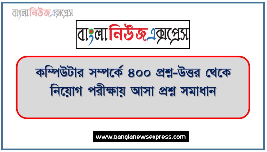 নিয়োগ পরিক্ষার জন্য ১০০% কমন কম্পিউটার সম্পর্কে ৪০০ প্রশ্ন-উত্তর এক সাথে, যেকোন চাকরির পরীক্ষায় বার বার আসা কিছু গুরুত্বপূর্ণ কম্পিউটার সম্পর্কে ৪০০ প্রশ্ন-উত্তর