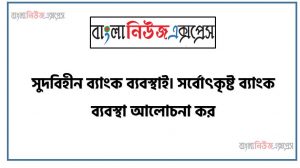 সুদবিহীন ব্যাংক ব্যবস্থাই সর্বোৎকৃষ্ট ব্যাংক ব্যবস্থা আলোচনা কর, সুদবিহীন ব্যাংকিং ব্যবস্থাই সর্বোৎকৃষ্ট ব্যাংকিং ব্যবস্থা, সুদবিহীন ব্যাংকিং কি , কিভাবে চালু করা যাই সুদবিহীন ব্যাংকিং , ইসলামের আলোতে সুদবিহীন ব্যাংক ব্যবস্থাই আচোলনা করো