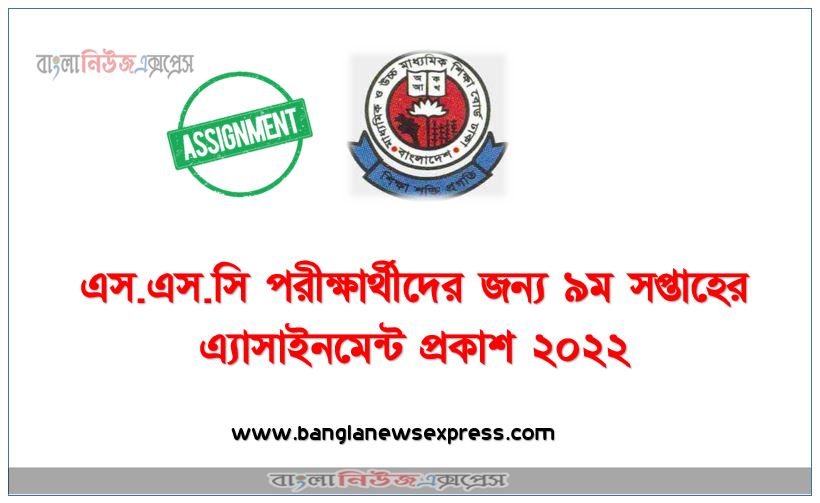 ২০২২ সালের এস.এস.সি পরীক্ষার্থীদের জন্য পুনর্বিন্যাসকৃত পাঠ্যসূচির আলোকে এ্যাসাইনমেন্ট (নবম/ ৯ম সপ্তাহের জন্য) প্রেরণ সংক্রান্ত, ২০২২ সালের এস.এস.সি পরীক্ষার্থীদের জন্য ৯ম সপ্তাহের এ্যাসাইনমেন্ট প্রকাশ ২০২২