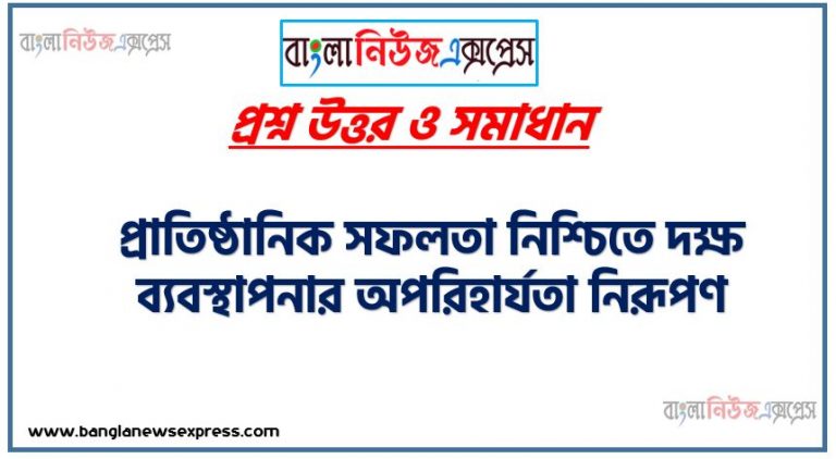 অ্যাসাইনমেন্টঃ প্রাতিষ্ঠানিক সফলতা নিশ্চিতে দক্ষ ব্যবস্থাপনার অপরিহার্যতা নিরূপণ, ব্যবস্থাপনার ধারণা,ব্যবস্থাপনার গুরুত্ব ব্যাখ্যা করতে হবে,ব্যবস্থাপনার কার্যাবলি ও আওতা বর্ণনা করতে হবে,প্রাতিষ্ঠানিক সফলতা অর্জনে দক্ষ ব্যবস্থাপনার অপরিহার্যতা নিরূপণের যৌক্তিকতা ব্যাখ্যা