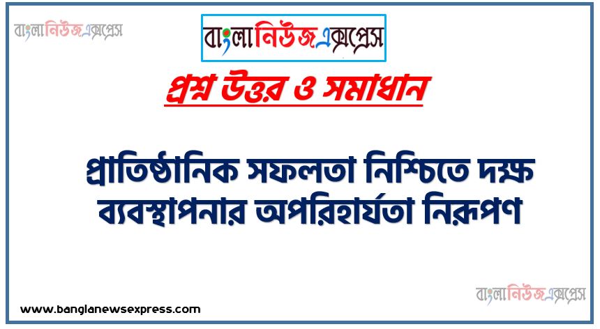 অ্যাসাইনমেন্টঃ প্রাতিষ্ঠানিক সফলতা নিশ্চিতে দক্ষ ব্যবস্থাপনার অপরিহার্যতা নিরূপণ, ব্যবস্থাপনার ধারণা,ব্যবস্থাপনার গুরুত্ব ব্যাখ্যা করতে হবে,ব্যবস্থাপনার কার্যাবলি ও আওতা বর্ণনা করতে হবে,প্রাতিষ্ঠানিক সফলতা অর্জনে দক্ষ ব্যবস্থাপনার অপরিহার্যতা নিরূপণের যৌক্তিকতা ব্যাখ্যা