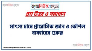 মাৎস্য চাষে প্রায়োগিক জ্ঞান ও কৌশল ব্যবহারের গুরুত্ব,রাজপুটি মাছের চাষ পদ্ধতির ধাপ সমূহ বর্ণনা করা (পুকুর ব্যবস্থাপনা ও পোনা মজুদ),নাইলোটিকা মাছ চাষে খাদ্য ব্যবস্থাপনা ব্যাখ্যা করা,মাছ চাষের রোগ ব্যবস্থাপনা কৌশল বর্ণনা করা (ক্ষত রোগ