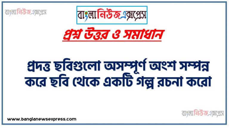 প্রদত্ত ছবিগুলো অসম্পূর্ণ অংশ সম্পন্ন করে ছবি থেকে একটি গল্প রচনা করো,গল্পের ভূমিকা থাকতে হবে,ছবির অসম্পূর্ণ অংশ একে সম্পন্ন করতে হবে, গল্পের (২০০ শব্দ সম্বলিত) অবশ্যই একটি শিক্ষণীয় বিষয় উল্লেখ করতে হবে,প্রয়োজনে গল্প সাজাতে অভিভাবক অথবা ভাই বোনের সাহায্য নিতে পারবে,গল্প তৈরি করতে প্রয়োজনীয় ইন্টারনেটের সাহায্য নিতে পারবে