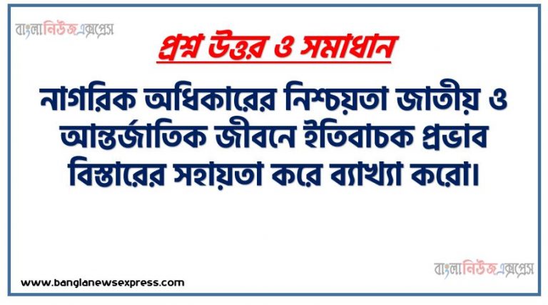নাগরিক অধিকারের নিশ্চয়তা জাতীয় ও আন্তর্জাতিক জীবনে ইতিবাচক প্রভাব বিস্তারের সহায়তা করে ব্যাখ্যা করো।,অধিকার কর্তব্যের ধারণা,তথ্য অধিকার ও মানবাধিকারের ধারণা,অধিকার ও কর্তব্যের সম্পর্ক