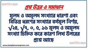 মূলদ ও অমূলদ সংখ্যার ধারণা এবং বিভিন্ন ধরণের সংখ্যার বর্গমূল নির্ণয়, √২৪, √৭, ০, ৫, ১৬ মূলদ ও অমূলদ সংখ্যা চিহ্নিত করে কারণ লিখ উপরের প্রশ্নে আছে