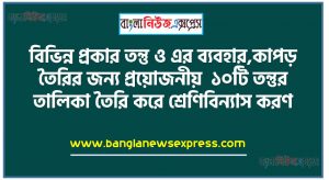 বিভিন্ন প্রকার তন্তু ও এর ব্যবহার,কাপড় তৈরির জন্য প্রয়ােজনীয় ১০টি তন্তুর তালিকা তৈরি করে শ্রেণিবিন্যাস করণ, উদাহরণসহ তন্তু থেকে সুতা তৈরির ধাপ, রেশম তন্তু থেকে সুতা তৈরির প্রবাহচিত্র অংকন, পরিবেশের ভারসাম্যহীনতায় রাবার ও প্লাস্টিকের ভূমিকা