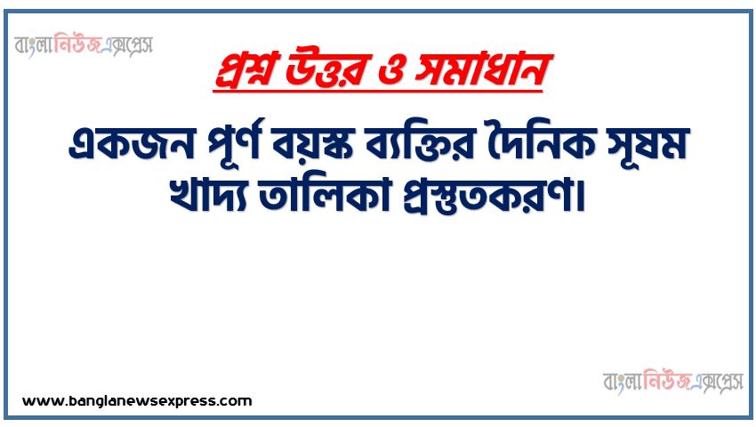 একজন পূর্ণ বয়স্ক ব্যক্তির দৈনিক সূষম খাদ্য তালিকা প্রস্তুতকরণ,খাদ্য উপাদান অনুযায়ী ২৫টি খাদ্যের নাম ছক আকারে উপস্থাপন,একজন পূর্ণবয়স্ক মানুষের দৈনিক সুষম খাদ্যের বিভাজন একটি পাই চার্ট অংকন করে উপস্থাপন,তোমার খাদ্য তালিকা থেকে প্রান্ত ভিটামিনগুলোর নাম ও অভাবজনিত রোগগুলোর নাম এবং প্রতিকারের উপায় বর্ণনা