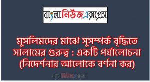 মুসলিমদের মাঝে সুসম্পর্ক বৃদ্ধিতে সালামের গুরুত্ব : একটি পর্যালােচনা (নিদের্শনার আলােকে বর্ণনা কর), সালামের পরিচয়, সালামের শরয়ীহুকুম, সালামের নিয়মপদ্ধতি,সালামের গুরুত্ব ও উপকারিতা