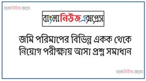 নিয়োগ পরিক্ষার জন্য ১০০% কমন জমি পরিমাপের বিভিন্ন একক এক সাথে, যেকোন চাকরির পরীক্ষায় বার বার আসা কিছু গুরুত্বপূর্ণ জমি পরিমাপের বিভিন্ন একক
