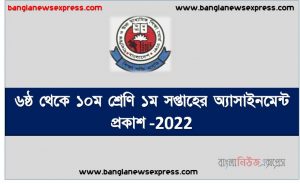 class 6 to 10 assignment 1st week publication 2022, 6 to 10class 1st week assignments published 2022, ৬ষ্ঠ/৭ম/৮ম/৯ম/১০ম শ্রেণি পরীক্ষার্থীদের জন্য পুনর্বিন্যাসকৃত পাঠ্যসূচির আলোকে এ্যাসাইনমেন্ট (১ম সপ্তাহের জন্য) প্রেরণ 2022,