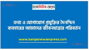তথ্য ও যোগাযোগ প্রযুক্তির দৈনন্দিন ব্যবহারের আমাদের জীবনযাত্রার পরিবর্তন