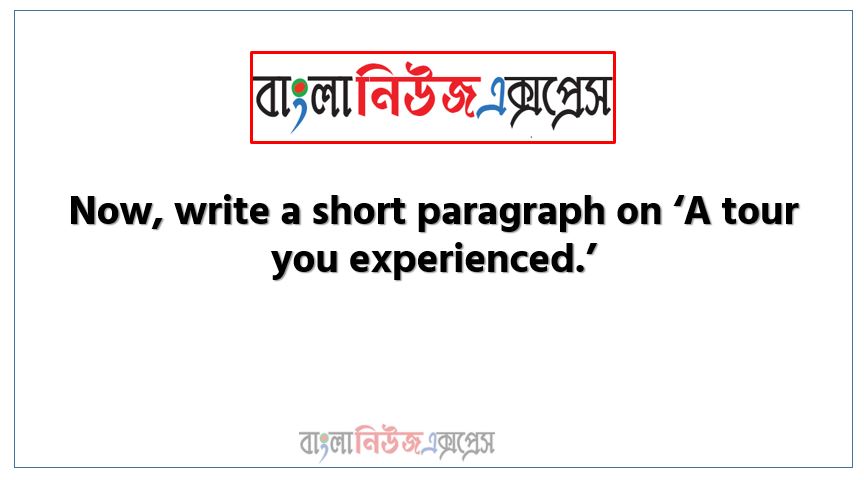 Assignment (With Title): A short paragraph on ‘A Tour You Experienced’,Learning Outcomes/ Content: Students will be able to write short paragraphs,Now, write a short paragraph on ‘A tour you experienced.’