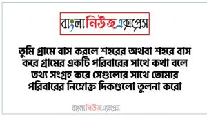 “সামাজিকীকরণ ও গ্রাম শহর এবং বিশ্ব উন্নয়ন”সম্পর্কিত প্রতিবেদন, সামাজিকীকরণ: গ্রাম শহর ও বিশ্ব,তুমি গ্রামে বাস করলে শহরের অথবা শহরে বাস করে গ্রামের একটি পরিবারের সাথে কথা বলে তথ্য সংগ্রহ করে সেগুলোর সাথে তোমার পরিবারের নিম্নোক্ত দিকগুলো তুলনা করো