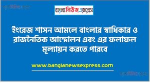 ইংরেজ শাসন আমলে বাংলার স্বাধিকার ও রাজনৈতিক আন্দোলন এবং এর ফলাফল মূল্যায়ন করতে পারবে,বিভিন্ন আন্দোলন সম্পর্কে জানতে আগ্রহী হবে,১৮৫৭ সালের স্বাধীনতা সংগ্রামের কারণ ব্যাখ্যা করতে হবে