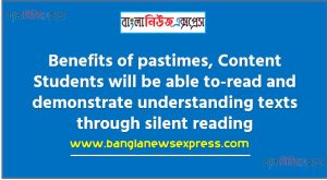 Benefits of pastimes,Content Students will be able to-read and demonstrate understanding texts through silent reading,Read and complete the activities of Unit 2 (Lesson 1 2 & 3) from your text book – English For Today,Make a list of 10 popular pastimes of your generation,Write merits and demerits of each pastime, Conclude by saying which pastime is your favourite and why