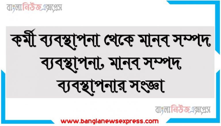 কর্মী ব্যবস্থাপনা থেকে মানব সম্পদ ব্যবস্থাপনা, মানব সম্পদ ব্যবস্থাপনার সংজ্ঞা, মানব সম্পদ ব্যবস্থাপনার আওতা বা পরিধি, মানব সম্পদ ব্যবস্থাপনার উদ্দেশ্যসমূহ