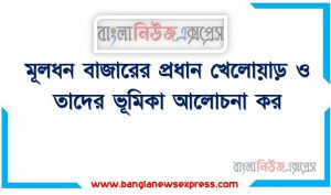 মূলধন বাজারের প্রধান খেলোয়াড় ও তাদের ভূমিকা আলােচনা কর। মূলধন বাজারের প্রধান খেলোয়াড় এর কাজ, মূলধন বাজারের খেলোয়াড় কে কে?, মূলধন বাজারের কে কে খেলোয়াড়
