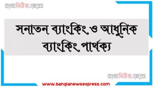 সনাতন ব্যাংকিং ও আধুনিক ব্যাংকিং পার্থক্য, আধুনিক ব্যাংকিং ও সনাতন ব্যাংকিং মাঝে পার্থক্য আলোচনা করো, সনাতন ব্যাংকিং ও আধুনিক ব্যাংকিং তুলনা আলোচনা করো, আলোচনা করো সনাতন ব্যাংকিং ও আধুনিক ব্যাংকিং এর মাঝে, সনাতন ও আধুনিক ব্যাংকিং ব্যবস্থার মাঝে পার্থক্য বনণা করো