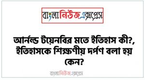 আর্নল্ড টয়েনবির মতে ইতিহাস কী?,ইতিহাসকে শিক্ষণীয় দর্পণ বলা হয় কেন?, ছাত্রছাত্রীরা কান্তজির মন্দিরে যে দেয়ালের অলংকরণ দেখেছিল, সেগুলো ইতিহাসের কোন ধরনের উপাদান? ব্যাখ্যা করো।,স্যারের সর্বশেষ উক্তির যথার্থতা নিরূপণ করো।