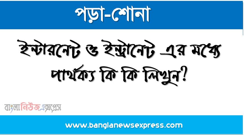 ইন্টারনেট ও ইন্ট্রানেট এর মধ্যে পার্থক্য কি কি লিখুন?,Internet ও Intranet এর পার্থক্য, ইন্টারনেট কাকে বলে , ইন্ট্রানেট কাকে বলে ,ইন্টারনেট এবং ইন্ট্রানেটের তুলনা ,ইন্টারনেট এবং ইন্ট্রানেট এর মধ্যে পার্থক্য চাই (৫ টি)