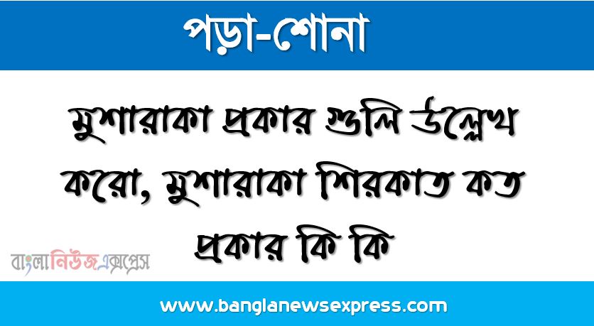মুশারাকা প্রকার গুলি উল্লেখ করো, মুশারাকা শিরকাত কত প্রকার কি কি,ইসলামি অর্থনীতি অনুযায়ী মুশারাকা পদ্ধতিতে আলোচনা করো, শিরকাত আল-মুফাদা কাকে বলে,শিরকাত আল-ইনান কাকে বলে