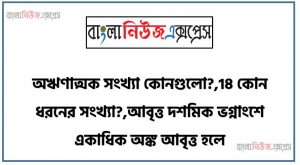 অঋণাত্মক সংখ্যা কোনগুলো?,18 কোন ধরনের সংখ্যা?,আবৃত্ত দশমিক ভগ্নাংশে একাধিক অঙ্ক আবৃত্ত হলে, সকল পূর্ণসংখ্যা এবং সকল ভগ্নাংশ সংখ্যা কোন সংখ্যা হয়?,দশমিক ভগ্নাংশে দশমিক বিন্দুর পর অঙ্ক সংখ্যা অসীম হলে তাকে কি বলে?