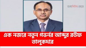 abdur rouf talukder all information, এক নজরে নতুন গভর্নর আব্দুর রউফ তালুকদার,গভর্নর আব্দুর রউফ তালুকদার পরিচয়,বাংলাদেশ ব্যাংকের নতুন গভর্নর আব্দুর রউফ তালুকদার