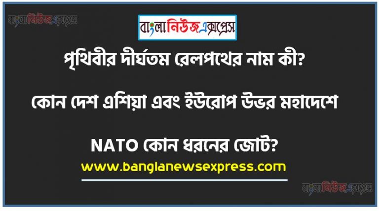 পৃথিবীর দীর্ঘতম রেলপথের নাম কী? উত্তরঃ Trans-Siberian Railway (ট্রান্স-সাইবেরিয়ান রেলওয়ে) ,কোন দেশ এশিয়া এবং ইউরোপ উভর মহাদেশে অবস্থিত? উত্তরঃ তুরস্ক ,NATO কোন ধরনের জোট? উত্তরঃ সামরিক ,কোন দেশ বাংলা ভাষাকে দ্বিতীয় রাষ্ট্রভাষার মর্যাদা দিয়েছে? উত্তরঃ সিয়েরালিওন ,গ্রিনিচ শব্দটি কিসের সাথে সম্পর্কিত? উত্তরঃ সময় , আয়তনের দিক থেকে বিশ্বের সর্ববৃহৎ দেশ? উত্তরঃ রাশিয়া