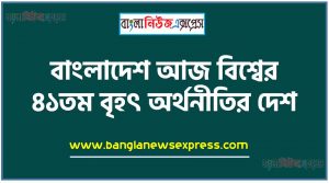 বাংলাদেশ আজ বিশ্বের ৪১তম বৃহৎ অর্থনীতির দেশ, দরিদ্রতম দেশের তকমা থেকে বিশ্বের ৪১ তম বৃহৎ অর্থনীতি,যেসব দেশকে ছাড়িয়ে বাংলাদেশ হবে বিশ্বের ২৫তম বৃহৎ অর্থনী, অর্থনৈতিক অগ্রযাত্রায় বাংলাদেশ,বাংলাদেশ ২০৩৬ সালে বিশ্বের ২৪তম বৃহৎ অর্থনীতি হবে,বাংলাদেশ অর্থনীতিকে দ্রুতগামী করা