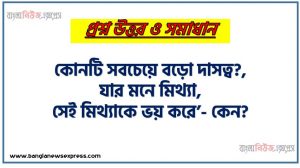 কোনটি সবচেয়ে বড়ো দাসত্ব?,যার মনে মিথ্যা, সেই মিথ্যাকে ভয় করে’- কেন?,উদ্দীপকটিতে ‘আমার পথ’ প্রবন্ধের যে দিকটিতে গুরুত্ব দেওয়া হয়েছে তা ব্যাখ্যা করো,উদ্দীপকের উক্ত বিষয়ই ‘আমার পথ’ প্রবন্ধের ভিত্তি তৈরি করেছে।” মন্তব্যটির সত্যতা যাচাই করো