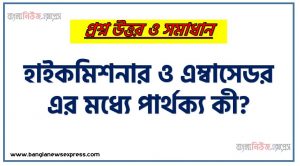 হাইকমিশনার ও এম্বাসেডর এর মধ্যে পার্থক্য কী?, এ্যাম্বাসেডর ও হাইকমিশনারের মধ্যে পার্থক্য, রাষ্ট্রদূত ও হাইকমিশনারের মধ্যে পার্থক্য, হাইকমিশনার এবং রাষ্ট্রদূতের মধ্যে পার্থক্য কী?, এ্যামব্যাসেডর ও হাইকমিশনার কি?