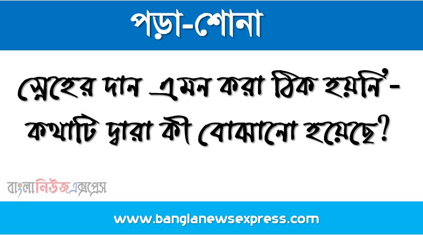 বুড়িকে মা বলে ডাকত কে? ,‘স্নেহের দান এমন করা ঠিক হয়নি’-কথাটি দ্বারা কী বোঝানো হয়েছে?, বিভূতিভূষণ বন্দ্যোপাধ্যায়ের পৈতৃক নিবাস কোন গ্রামে?,বুড়ি কেন দমে গেলেন? ,বুড়ি কী কেনার জন্য বাজারে যাচ্ছিল?