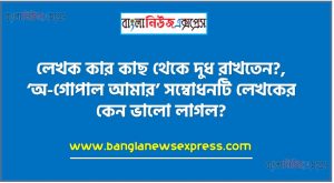 লেখক কার কাছ থেকে দুধ রাখতেন?,‘অ-গোপাল আমার’ সম্বোধনটি লেখকের কেন ভালো লাগল?, কে লেখককে ঘর তোলার জন্য অনুরোধ করলেন?,<br>‘নারী রূপের অপূর্ব পরিণতি’ বলতে লেখক কী বোঝাতে চেয়েছেন?,কতজন লোক বুড়ির জন্য কবর খুঁড়ছিল?