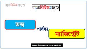 জজ ও ম্যাজিস্ট্রেট পার্থক্য, জজ ও ম্যাজিস্ট্রেট তুলনামূলক আলোচনা, ম্যাজিস্ট্রেট ও জজ মধ্যে পার্থক্য, জজ ও ম্যাজিস্ট্রেট কাকে বলে,তুলনা করি: জজ ও ম্যাজিস্ট্রেট আলোচনা