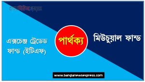 এক্সচেঞ্জ ট্রেডেড ফান্ড (ইটিএফ) ও মিউচুয়াল ফান্ড পার্থক্য, এক্সচেঞ্জ ট্রেডেড ফান্ড (ইটিএফ) vs মিউচুয়াল ফান্ড পার্থক্য, এক্সচেঞ্জ ট্রেডেড ফান্ড (ইটিএফ) ও মিউচুয়াল ফান্ড তুলনামূলক আলোচনা, মিউচুয়াল ফান্ড ও এক্সচেঞ্জ ট্রেডেড ফান্ড (ইটিএফ) মধ্যে পার্থক্য, এক্সচেঞ্জ ট্রেডেড ফান্ড (ইটিএফ) ও মিউচুয়াল ফান্ড কাকে বলে
