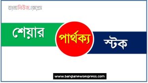 শেয়ার ও স্টক পার্থক্য, শেয়ার vs স্টক পার্থক্য, শেয়ার ও স্টক তুলনামূলক আলোচনা, স্টক ও শেয়ার মধ্যে পার্থক্য, শেয়ার ও স্টক কাকে বলে,তুলনা করি: শেয়ার ও স্টক আলোচনা