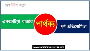 একচেটিয়া বাজার ও পূর্ণ প্রতিযোগিতা পার্থক্য, একচেটিয়া বাজার vs পূর্ণ প্রতিযোগিতা পার্থক্য, একচেটিয়া বাজার ও পূর্ণ প্রতিযোগিতা তুলনামূলক আলোচনা, পূর্ণ প্রতিযোগিতা ও একচেটিয়া বাজার মধ্যে পার্থক্য, একচেটিয়া বাজার ও পূর্ণ প্রতিযোগিতা কাকে বলে