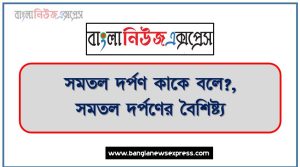 সমতল দর্পণ কাকে বলে?, সমতল দর্পণের বৈশিষ্ট্য,সমতল দর্পণেরব্যবহার,সমতল দর্পণ কী?,সমতল দর্পণে সৃষ্ট বিম্বের বৈশিষ্ট্য কী কী ?, সমতল দর্পণে গঠিত প্রতিবিম্বের বৈশিষ্ট্য কী?