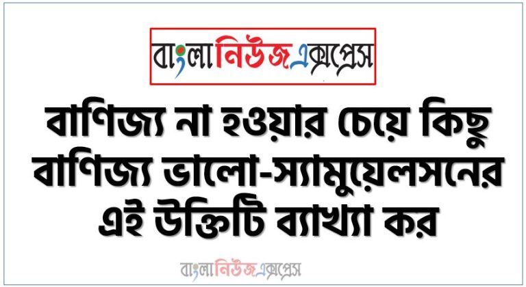 বাণিজ্য না হওয়ার চেয়ে কিছু বাণিজ্য ভালাে-স্যামুয়েলসনের এই উক্তিটি ব্যাখ্যা কর, বাণিজ্য না হওয়ার চেয়ে কিছুটা বাণিজ্য সুপারিশ কর, প্রমাণ কর বাণিজ্য না হওয়ার চেয়ে কিছুটা বাণিজ্য ভালাে