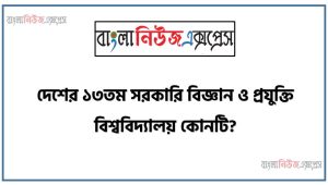 দেশের ১৩তম সরকারি বিজ্ঞান ও প্রযুক্তি বিশ্ববিদ্যালয় কোনটি?,বঙ্গমাতা বেগম ফজিলাতুন নেছা মুজিব ৮ম বাংলাদেশ-চীন মৈত্রী সেতু কোন নদীর ওপর নির্মিত?,ঘুমধুম ও তুম সীমান্ত বাংলাদেশের কোথায় অবস্থিত?,ঢাকা বিশ্ববিদ্যালয়ের (ঢাবি) ৫৩তম সমাবর্তন অনুষ্ঠিত হবে কবে?