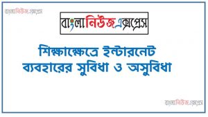 শিক্ষাক্ষেত্রে ইন্টারনেট ব্যবহারের সুবিধা ও অসুবিধা,শিক্ষায় ইন্টারনেট :সুবিধা অসুবিধে, লেখা পড়ায় ইন্টারনেট ব্যবহারের সুবিধা ও অসুবিধা, বতমান শিক্ষাক্ষেত্রে ইন্টারনেট ব্যবহারের সুবিধা ও অসুবিধা,শিক্ষা ক্ষেত্রে ইন্টারনেটের ব্যবহার ও উপকারিতা,শিক্ষাক্ষেত্রে ইন্টারনেট অপব্যবহার