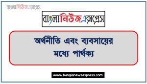 অর্থনীতি এবং ব্যবসায়ের মধ্যে পার্থক্য,অর্থনীতি বনাম ব্যবসা, ব্যবসায় ও অর্থনীতি মধ্যে পার্থক্য, ব্যবসায় ও অর্থনীতি মধ্যে আলোচনা করো, অর্থনীতি কাকে বলে, ব্যবসা কাকে বলে, অর্থনীতি এবং ব্যবসায়ের মধ্যে পার্থক্য সহ আলোচনা করো