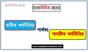ব্যষ্টিক অর্থনীতির ও সামষ্টিক অর্থনীতির পার্থক্য, ব্যষ্টিক অর্থনীতির ও সামষ্টিক অর্থনীতির তুলনামূলক আলোচনা, সামষ্টিক অর্থনীতির ও ব্যষ্টিক অর্থনীতির মধ্যে পার্থক্য, ব্যষ্টিক অর্থনীতির ও সামষ্টিক অর্থনীতির কাকে বলে,তুলনা করি: ব্যষ্টিক অর্থনীতির ও সামষ্টিক অর্থনীতির আলোচনা