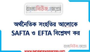 অর্থনৈতিক সংহতির আলােকে SAFTA ও EFTA বিশ্লেষণ কর, অর্থনৈতিক সময়ে ভিত্তিতে SAFTA ও EFTA ব্যাখ্যা কর, অর্থনৈতিক সংহতির আলােকে EFTA বিশ্লেষণ